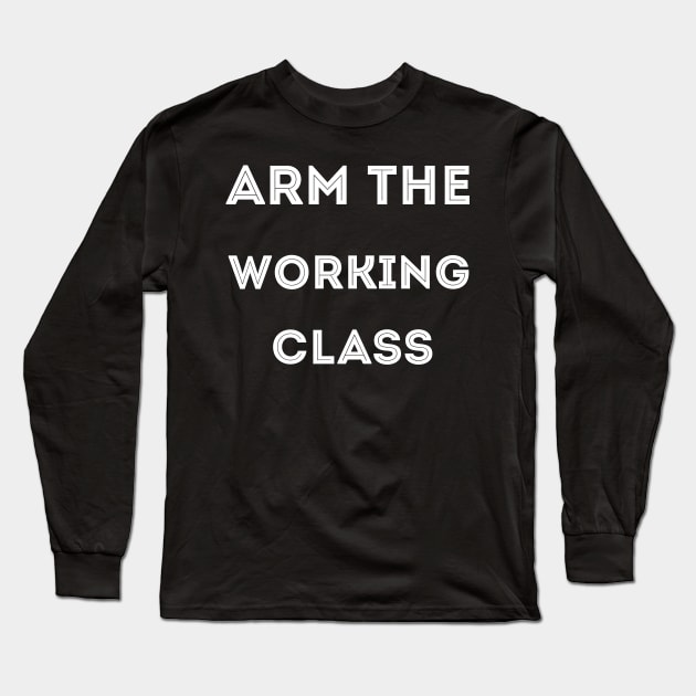 Arm The Working Class Long Sleeve T-Shirt by awesomeshirts